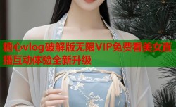 糖心vlog破解版无限VIP免费看美女直播互动体验全新升级