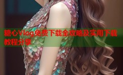 糖心Vlog免费下载全攻略及实用下载教程分享