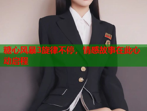 糖心风暴3旋律不停，情感故事在此心动启程  第2张