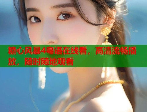 糖心风暴4粤语在线看，高清流畅播放，随时随地观看  第1张