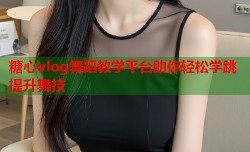 糖心vlog舞蹈教学平台助你轻松学跳提升舞技