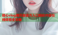 糖心vlog网页版官方入口精彩内容在线体验全攻略