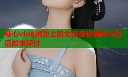 糖心vlog网页上的女孩身份揭秘与背后故事探讨