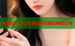iOS糖心vlog生活记录与精彩瞬间分享