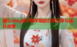 糖心vlog柚子猫学姐的日常分享与成长故事