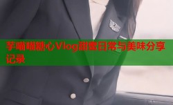 芋喵喵糖心Vlog甜蜜日常与美味分享记录