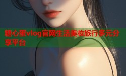糖心蛋vlog官网生活美妆旅行多元分享平台