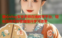 糖心vlog安安老师在线教学平台，轻松互动实时答疑提升学习效率