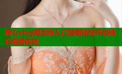 糖心vlog网页版入口指南轻松开启精彩视频体验