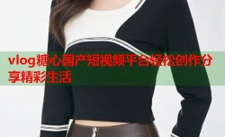 vlog糖心国产短视频平台轻松创作分享精彩生活