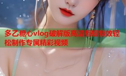 多乙糖心vlog破解版高清剪辑特效轻松制作专属精彩视频
