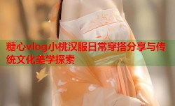 糖心vlog小桃汉服日常穿搭分享与传统文化美学探索