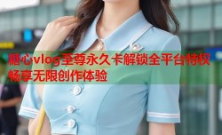 糖心vlog至尊永久卡解锁全平台特权畅享无限创作体验