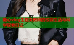糖心vlog生物女教师的校园生活与科学探索日记