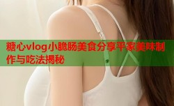 糖心vlog小脆肠美食分享平家美味制作与吃法揭秘