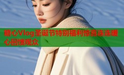 糖心Vlog圣诞节特别福利惊喜连连暖心回馈观众