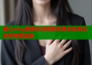 糖心vlog视频在线观看资源全集高清免费观看指南