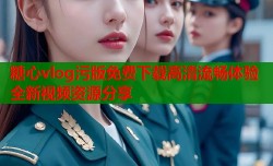 糖心vlog污版免费下载高清流畅体验全新视频资源分享