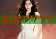 糖心Vlog官方正版app下载入口及使用指南全解析