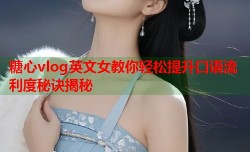 糖心vlog英文女教你轻松提升口语流利度秘诀揭秘