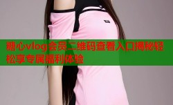 糖心vlog会员二维码查看入口揭秘轻松享专属福利体验