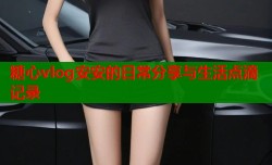 糖心vlog安安的日常分享与生活点滴记录