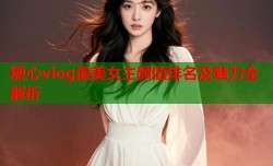 糖心vlog最美女主颜值排名及魅力全解析