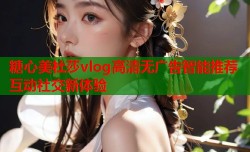 糖心美杜莎vlog高清无广告智能推荐互动社交新体验