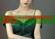 沈娜娜糖心vlog日常分享甜蜜生活点滴精彩瞬间