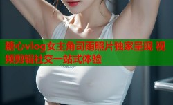 糖心vlog女主角司雨照片独家呈现 视频剪辑社交一站式体验