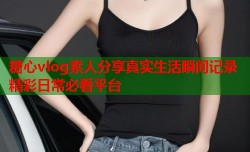 糖心vlog素人分享真实生活瞬间记录精彩日常必看平台