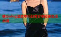 糖心vlog温柔乖巧日常分享甜美生活点滴
