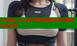 link糖心vlog柚子猫的温馨日常与趣味生活分享