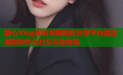 糖心Vlog淑怡专属精彩分享平台高清视频创作与社交互动体验