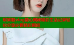 妮妮糖vlog糖心揭秘精彩生活记录轻松分享必看精彩瞬间