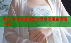 糖心vlog污邀请码分享与使用全攻略详解