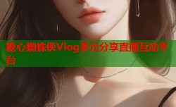 糖心蜘蛛侠Vlog多元分享直播互动平台