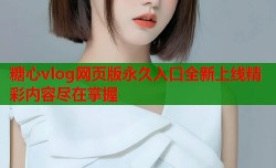 糖心vlog网页版永久入口全新上线精彩内容尽在掌握