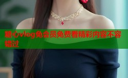 糖心vlog免会员免费看精彩内容不容错过