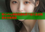 糖心vlog最新资源免费下载大全全网最全合集推荐