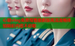 心糖vlog免费观看最新版高清流畅体验精彩内容不停歇