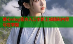 糖心vlog官方入口全新上线精彩内容尽在掌握