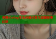 老糖心vlog生活点滴分享与温暖故事记录