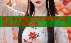 糖心vlog传媒女演员专属展示平台轻松打造人气爆款内容