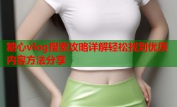 糖心vlog搜索攻略详解轻松找到优质内容方法分享