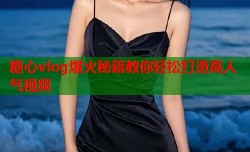 糖心vlog爆火秘籍教你轻松打造高人气视频