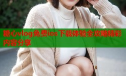 糖心vlog免费ios下载体验全攻略精彩内容分享