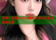 亚洲一区糖心Vlog精彩分享与生活点滴全记录