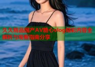 久久精品国产AV糖心vlog精彩内容全解析与观看指南分享