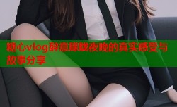 糖心vlog醉意朦胧夜晚的真实感受与故事分享